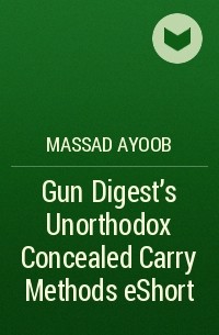 Massad  Ayoob - Gun Digest’s Unorthodox Concealed Carry Methods eShort