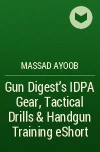 Massad  Ayoob - Gun Digest’s IDPA Gear, Tactical Drills & Handgun Training eShort