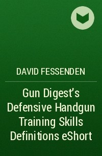 David  Fessenden - Gun Digest's Defensive Handgun Training Skills Definitions eShort