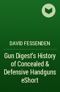 David  Fessenden - Gun Digest's History of Concealed & Defensive Handguns eShort