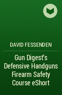 David  Fessenden - Gun Digest's Defensive Handguns Firearm Safety Course eShort
