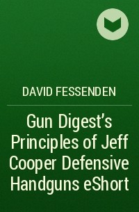 David  Fessenden - Gun Digest's Principles of Jeff Cooper Defensive Handguns eShort