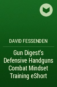 David  Fessenden - Gun Digest's Defensive Handguns Combat Mindset Training eShort