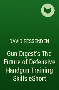 David  Fessenden - Gun Digest's The Future of Defensive Handgun Training Skills eShort