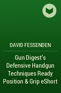 David  Fessenden - Gun Digest's Defensive Handgun Techniques Ready Position & Grip eShort