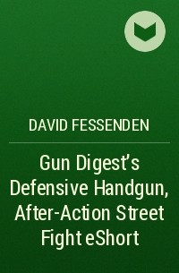David  Fessenden - Gun Digest's Defensive Handgun, After-Action Street Fight eShort