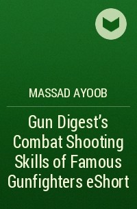 Massad  Ayoob - Gun Digest's Combat Shooting Skills of Famous Gunfighters eShort