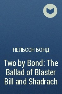 Нельсон Бонд - Two by Bond: The Ballad of Blaster Bill and Shadrach