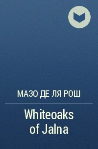 Мазо де ля Рош - Whiteoaks of Jalna