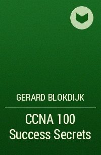 Джерард Блокдейк - CCNA 100 Success Secrets