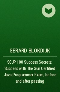 Джерард Блокдейк - SCJP 100 Success Secrets: Success with The Sun Certified Java Programmer  Exam, before and after passing