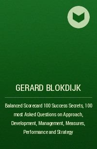 Джерард Блокдейк - Balanced Scorecard 100 Success Secrets, 100 most Asked Questions on Approach, Development, Management, Measures, Performance and Strategy