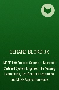 Джерард Блокдейк - MCSE 100 Success Secrets - Microsoft Certified System Engineer; The Missing Exam Study, Certification Preparation and MCSE Application Guide