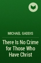 Michael Gaddis - There Is No Crime for Those Who Have Christ