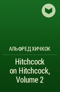 Альфред Хичкок - Hitchcock on Hitchcock, Volume 2