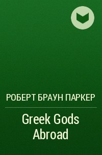 Роберт Браун Паркер - Greek Gods Abroad