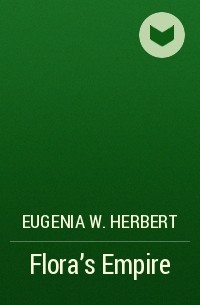 Eugenia W. Herbert - Flora's Empire