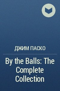 Джим Паско - By the Balls: The Complete Collection