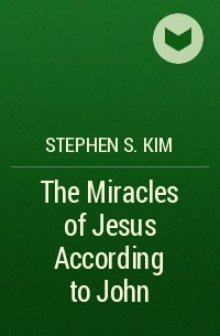 Stephen S. Kim - The Miracles of Jesus According to John