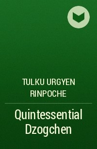 Тулку Ургьен Ринпоче - Quintessential Dzogchen