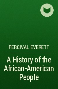 Персиваль Эверетт - A History of the African-American People 