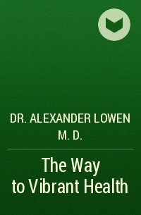 Dr. Alexander Lowen M.D. - The Way to Vibrant Health