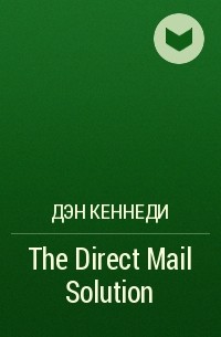 Дэн Кеннеди - The Direct Mail Solution