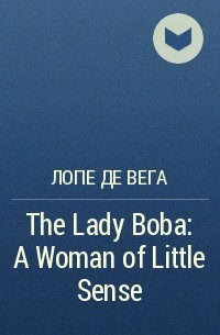 Лопе де Вега - The Lady Boba: A Woman of Little Sense