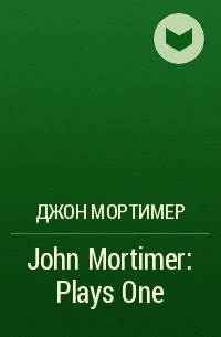Джон Мортимер - John Mortimer: Plays One