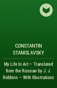 Константин Станиславский - My Life In Art - Translated from the Russian by J. J. Robbins - With Illustrations
