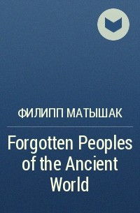 Филипп Матышак - Forgotten Peoples of the Ancient World