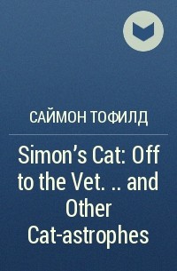 Саймон Тофилд - Simon's Cat: Off to the Vet . . . and Other Cat-astrophes