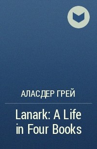 Аласдер Грей - Lanark: A Life in Four Books
