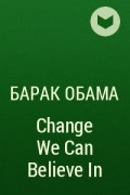Барак Обама - Change We Can Believe In