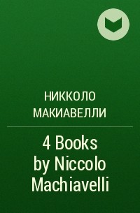 Никколо Макиавелли - 4 Books by Niccolo Machiavelli