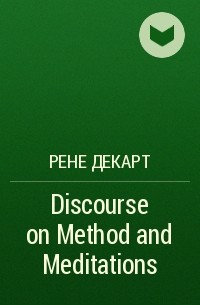 Рене Декарт - Discourse on Method and Meditations