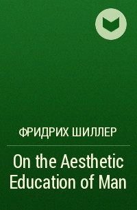 Фридрих Шиллер - On the Aesthetic Education of Man