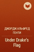 Джордж Альфред Генти - Under Drake's Flag