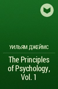 Уильям Джеймс - The Principles of Psychology, Vol. 1