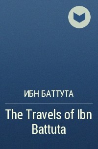 Ибн Баттута - The Travels of Ibn Battuta