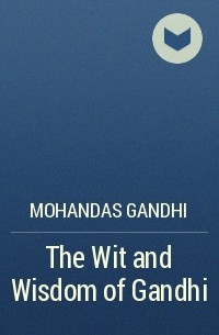 Махатма Ганди - The Wit and Wisdom of Gandhi