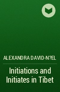 Александра Давид-Неэль - Initiations and Initiates in Tibet
