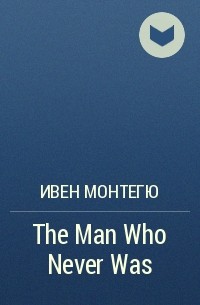 Ивен Монтегю - The Man Who Never Was