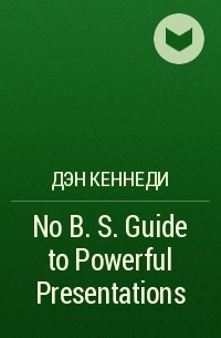 Дэн Кеннеди - No B. S. Guide to Powerful Presentations