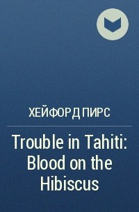 Хейфорд Пирс - Trouble in Tahiti: Blood on the Hibiscus
