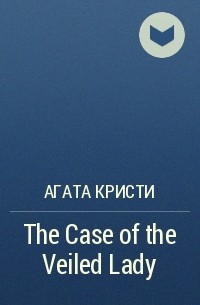 Агата Кристи - The Case of the Veiled Lady