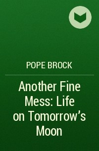 Поуп Брок - Another Fine Mess: Life on Tomorrow's Moon