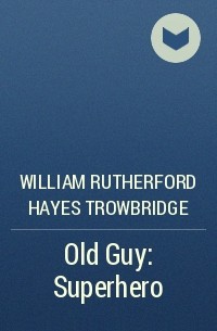 William Rutherford Hayes Trowbridge - Old Guy: Superhero
