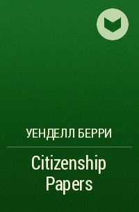 Уенделл Берри - Citizenship Papers