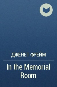 Дженет Фрейм - In the Memorial Room